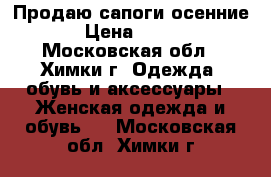 Продаю сапоги осенние › Цена ­ 450 - Московская обл., Химки г. Одежда, обувь и аксессуары » Женская одежда и обувь   . Московская обл.,Химки г.